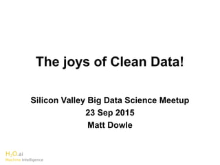 H2O.ai
Machine Intelligence
The joys of Clean Data!
Silicon Valley Big Data Science Meetup
23 Sep 2015
Matt Dowle
 