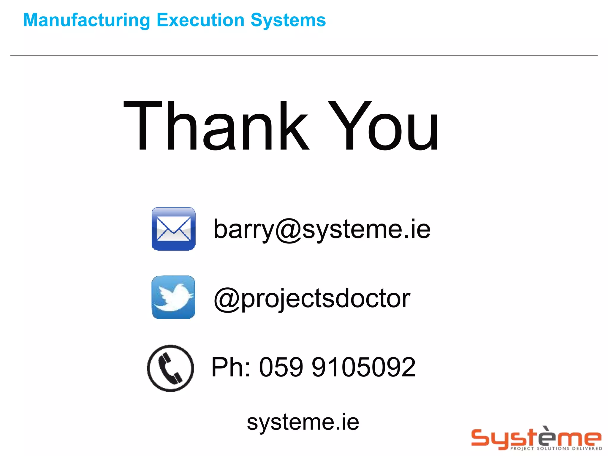 Manufacturing Execution Systems
Thank You
barry@systeme.ie
@projectsdoctor
Ph: 059 9105092
systeme.ie
 
