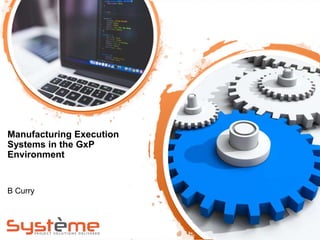Manufacturing Execution
Systems in the GxP
Environment
B Curry
 