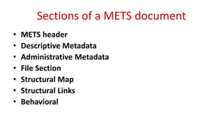 Sections of a METS document
• METS header
• Descriptive Metadata
• Administrative Metadata
• File Section
• Structural Map
• Structural Links
• Behavioral
 