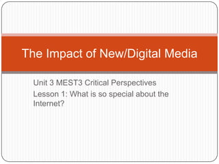 Unit 3 MEST3 Critical Perspectives Lesson 1: What is so special about the Internet? The Impact of New/Digital Media 