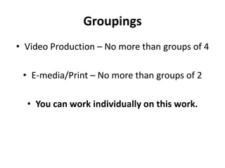 GroupingsVideo Production – No more than groups of 4E-media/Print – No more than groups of 2You can work individually on this work.
