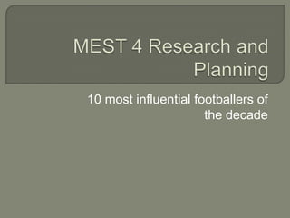 MEST 4 Research and Planning 10 most influential footballers of the decade 