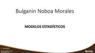 Bulganin Noboa Morales
MODELOS ESTADÍSTICOS
 