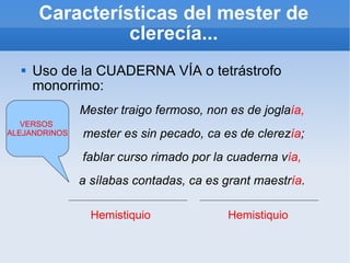 Características del mester de clerecía... <ul><li>Uso de la CUADERNA VÍA o tetrástrofo monorrimo: </li></ul>Mester traigo ...