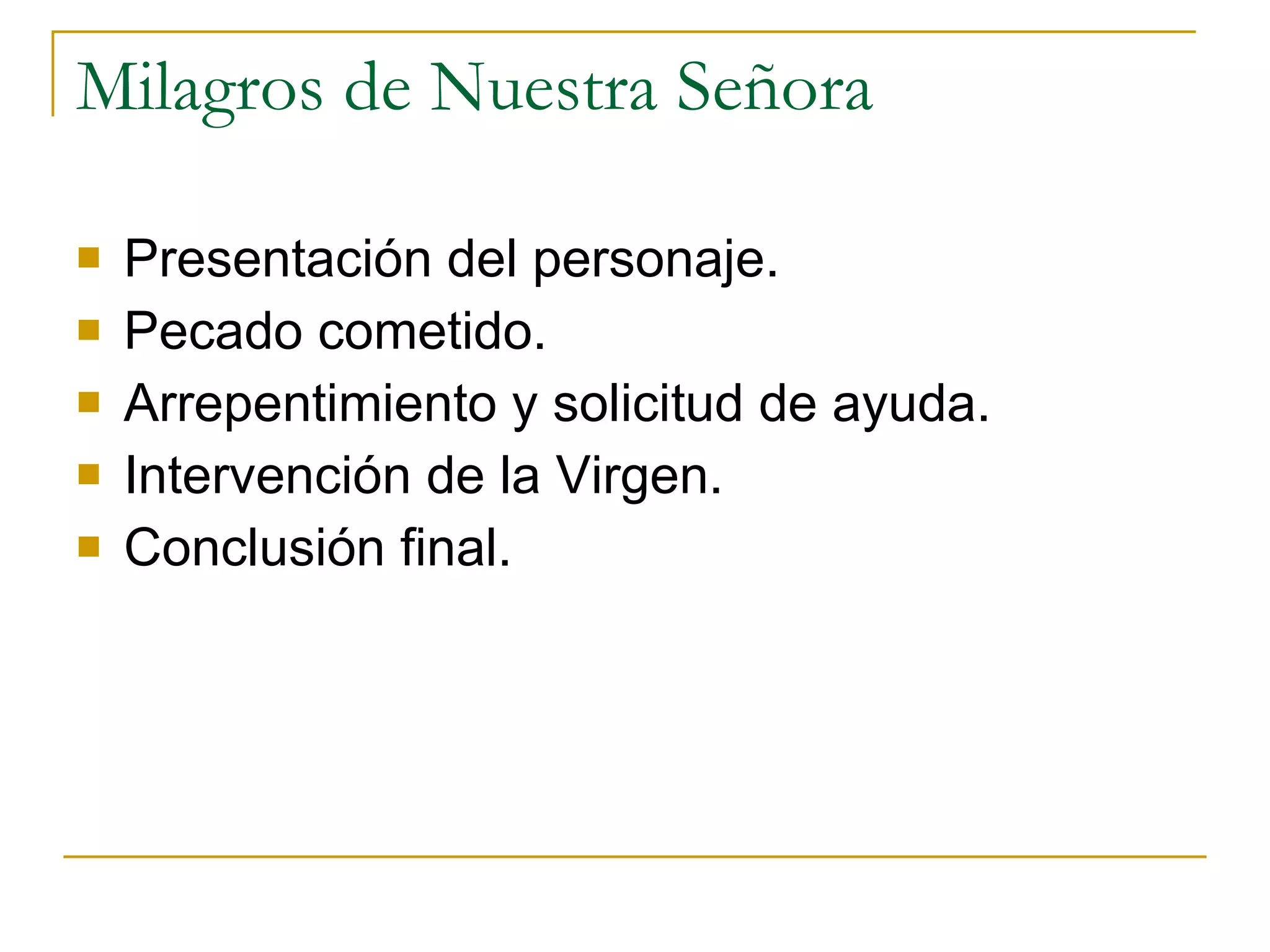 Milagros de Nuestra Señora Presentación del personaje. Pecado cometido. Arrepentimiento y solicitud de ayuda. Intervención de la Virgen. Conclusión final. 