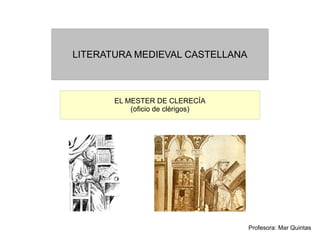 LITERATURA MEDIEVAL CASTELLANA



       EL MESTER DE CLERECÍA
           (oficio de clérigos)




                                  Profesora: Mar Quintas
 