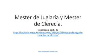 Mester de Juglaría y Mester
de Clerecía.
Elaborado a partir de
https://molanlasletras.wordpress.com/2014/03/05/mester-de-juglaria-
y-mester-de-clerecia/
https://molanlasletras.wordpress.com/
 