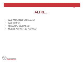 ALTRE…	

•    WEB ANALYTICS SPECIALIST
•    WEB SURFER
•    PERSONAL DIGITAL VIP
•    MOBILE MARKETING MANAGER
 