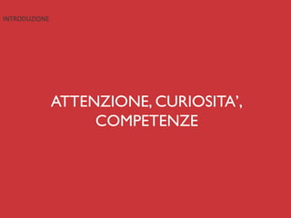 INTRODUZIONE	
  




                   ATTENZIONE, CURIOSITA’,
                        COMPETENZE	

 