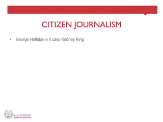 CITIZEN JOURNALISM	

•    George Holliday e il caso Rodney King
 