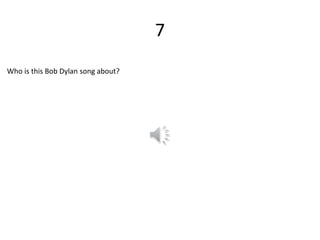 7
Who is this Bob Dylan song about?
 