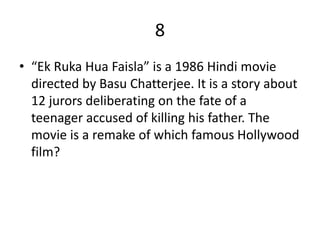 8
• “Ek Ruka Hua Faisla” is a 1986 Hindi movie
directed by Basu Chatterjee. It is a story about
12 jurors deliberating on the fate of a
teenager accused of killing his father. The
movie is a remake of which famous Hollywood
film?
 