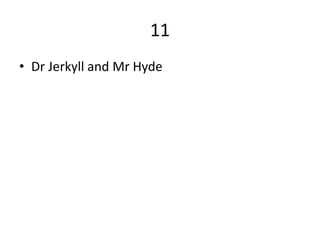 11
• Dr Jerkyll and Mr Hyde
 