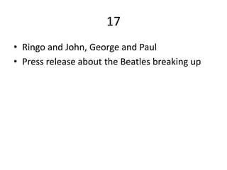 17
• Ringo and John, George and Paul
• Press release about the Beatles breaking up
 