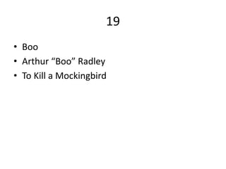 19
• Boo
• Arthur “Boo” Radley
• To Kill a Mockingbird
 