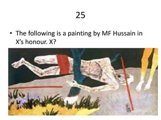 25
• The following is a painting by MF Hussain in
X’s honour. X?
 