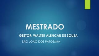 MESTRADO
GESTOR: WALTER ALENCAR DE SOUSA
SÃO JOÃO DOS PATOS/MA
 