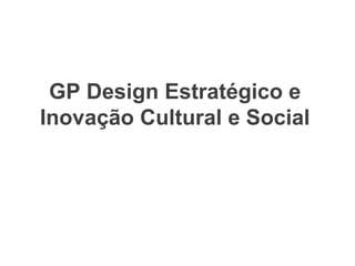 GP Design Estratégico e
Inovação Cultural e Social
 
