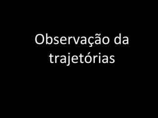 Observação da
 trajetórias
 