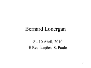 Bernard Lonergan 8 - 10 Abril, 2010 É Realizações, S. Paulo 