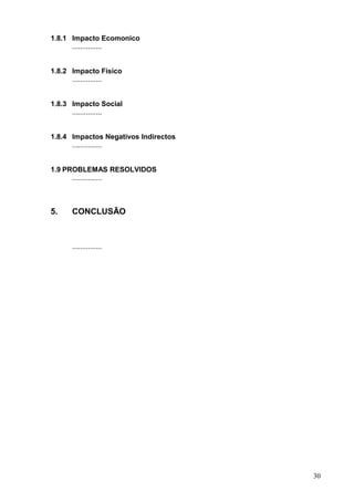 1.8.1 Impacto Ecomonico
...............
1.8.2 Impacto Físico
...............
1.8.3 Impacto Social
...............
1.8.4 Impactos Negativos Indirectos
...............
1.9 PROBLEMAS RESOLVIDOS
...............
5. CONCLUSÃO
...............
30
 