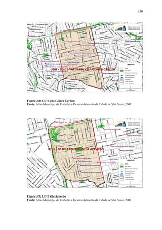 130
Figura 3.8: UDH Vila Gomes Cardim
Fonte: Atlas Municipal do Trabalho e Desenvolvimento da Cidade de São Paulo, 2007
Figura 3.9: UDH Vila Azevedo
Fonte: Atlas Municipal do Trabalho e Desenvolvimento da Cidade de São Paulo, 2007
 