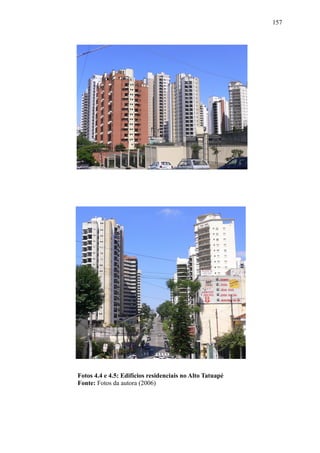 157
Fotos 4.4 e 4.5: Edifícios residenciais no Alto Tatuapé
Fonte: Fotos da autora (2006)
 