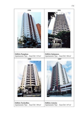 172
1990 1991
Edifício Pamplona
Apartamento Tipo – Área Útil: 119 m²
Edifício Salamanca
Apartamento Tipo – Área Útil: 186 m²
1995 1997
Edifício Tordesilhas
Apartamento Tipo – Área Útil: 188 m²
Edifício Asturias
Apartamento Tipo – Área Útil: 147 m²
 