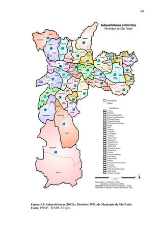 99
Figura 3.2: Subprefeituras (2002) e Distritos (1992) do Município de São Paulo
Fonte: PMSP – SEMPLA/Dipro
 