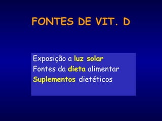 FONTES DE VIT. D
Exposição a luz solar
Fontes da dieta alimentar
Suplementos dietéticos
 