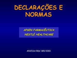 DECLARAÇÕES E
NORMAS
APSEN FARMACÊUTICAAPSEN FARMACÊUTICA
NESTLÉ HEALTHCARENESTLÉ HEALTHCARE
ANVISA RDC 185/2001
 