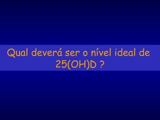 Qual deverá ser o nível ideal de
25(OH)D ?
 