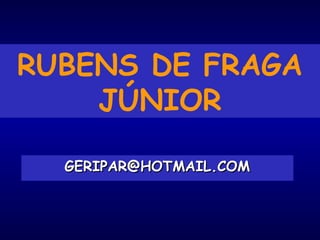 RUBENS DE FRAGA
JÚNIOR
GERIPAR@HOTMAIL.COMGERIPAR@HOTMAIL.COM
 