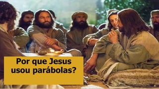 Por que Jesus
usou parábolas?
 