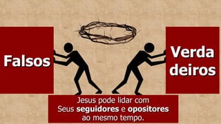Verda
Verda
deiros
deiros
Falsos
Falsos
Jesus pode lidar com
Jesus pode lidar com
Seus
Seus seguidores
seguidores e
e opositores
opositores
ao mesmo tempo.
ao mesmo tempo.
 