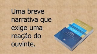 Uma breve
Uma breve
narrativa que
narrativa que
exige uma
exige uma
reação do
reação do
ouvinte.
ouvinte.
 