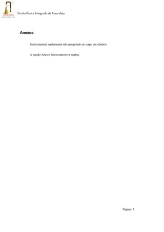 Página | 5
Escola Básica Integrada de Amareleja
Anexos
Inclui material suplementar não apropriado no corpo do relatório
A secção Anexos inicia uma nova página.
 