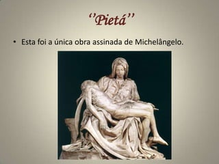 ‘’Pietá’’Esta foi a única obra assinada de Michelângelo.