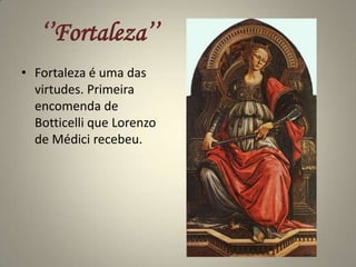 ‘’Fortaleza’’Fortaleza é uma das virtudes. Primeira encomenda de Botticelli que Lorenzo de Médici recebeu.