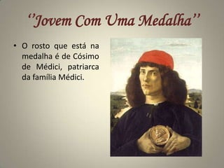 ‘’Jovem Com Uma Medalha’’O rosto que está na medalha é de Cósimo de Médici, patriarca da família Médici.