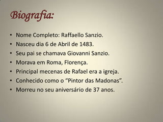 Biografia:<br />Nome Completo: RaffaelloSanzio.<br />Nasceu dia 6 de Abril de 1483.<br />Seu pai se chamava Giovanni Sanzi...