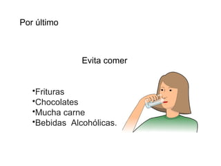 Evita comer Frituras  Chocolates  Mucha carne  Bebidas  Alcoh ó licas.  Por último 