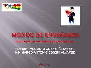 UTILIZACION DE LOS MEDIOS AUDIO VISUALES

CAP. INF. AUGUSTO COSSÍO ÁLVAREZ.
ING. MARCO ANTONIO COSSIO ALVAREZ.
 