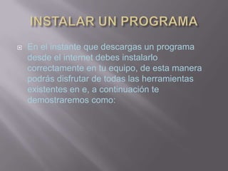    En el instante que descargas un programa
    desde el internet debes instalarlo
    correctamente en tu equipo, de esta manera
    podrás disfrutar de todas las herramientas
    existentes en e, a continuación te
    demostraremos como:
 