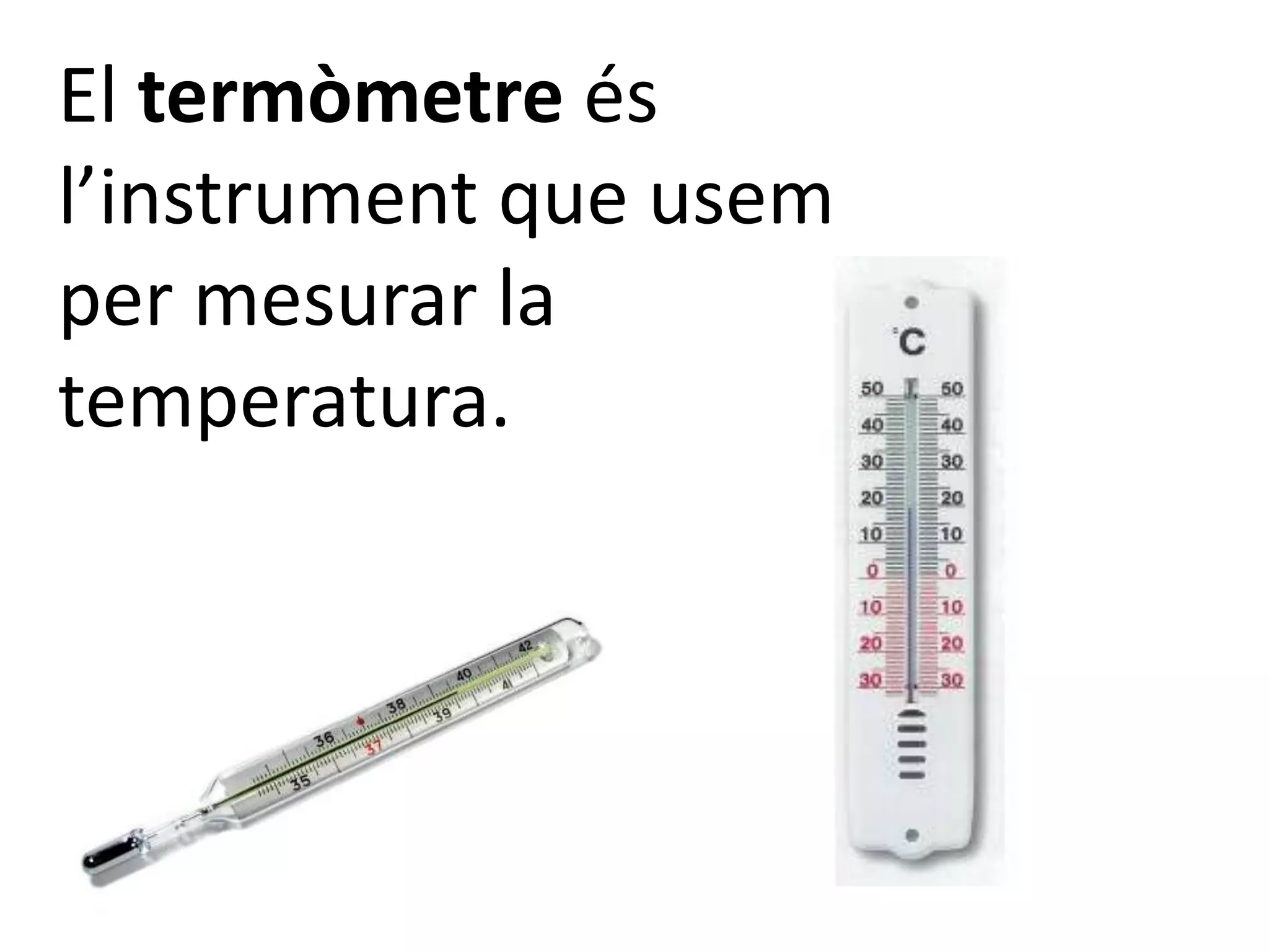 El termòmetre és
l’instrument que usem
per mesurar la
temperatura.
 