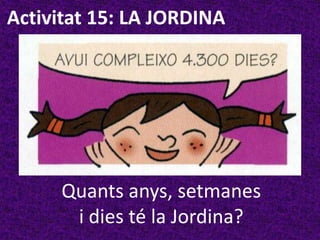 Activitat 15: LA JORDINA




     Quants anys, setmanes
      i dies té la Jordina?
 