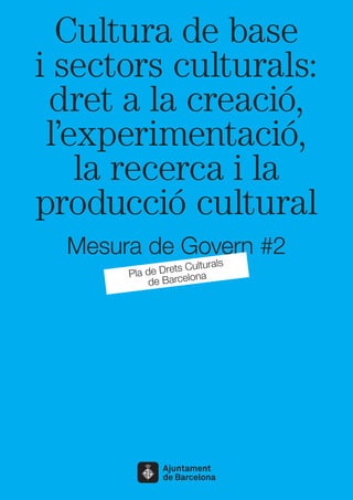 Cultura de base
i sectors culturals:
dret a la creació,
l’experimentació,
la recerca i la
producció cultural
Mesura de Govern #2
Pla de Drets Culturals
de Barcelona
 