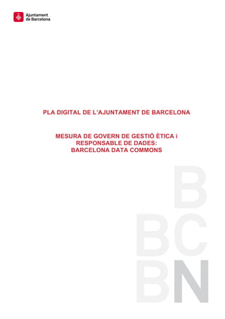 PLA DIGITAL DE L’AJUNTAMENT DE BARCELONA
MESURA DE GOVERN DE GESTIÓ ÈTICA i
RESPONSABLE DE DADES:
BARCELONA DATA COMMONS
 