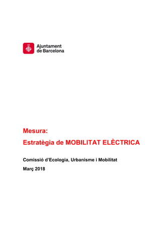 Mesura:
Estratègia de MOBILITAT ELÈCTRICA
Comissió d’Ecologia, Urbanisme i Mobilitat
Març 2018
 